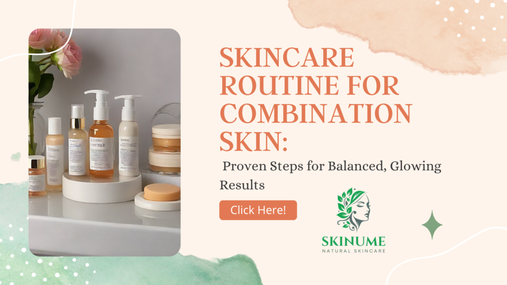 Skincare Routine for Combination Skin: Proven Steps for Balanced, Glowing Results