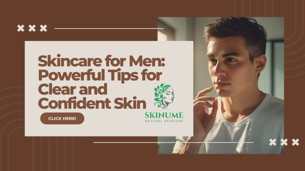 Skincare for Men: Powerful Tips for Clear and Confident Skin