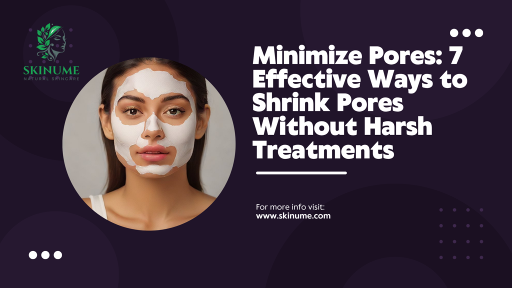 Minimize Pores: 7 Effective Ways to Shrink Pores Without Harsh Treatments