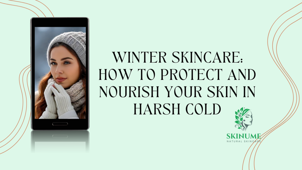 Winter Skincare: How to Protect and Nourish Your Skin in Harsh Cold