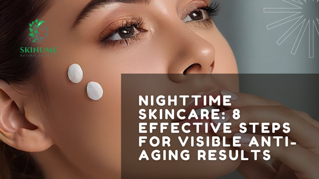 Nighttime Skincare: 8 Effective Steps for Visible Anti-Aging Results