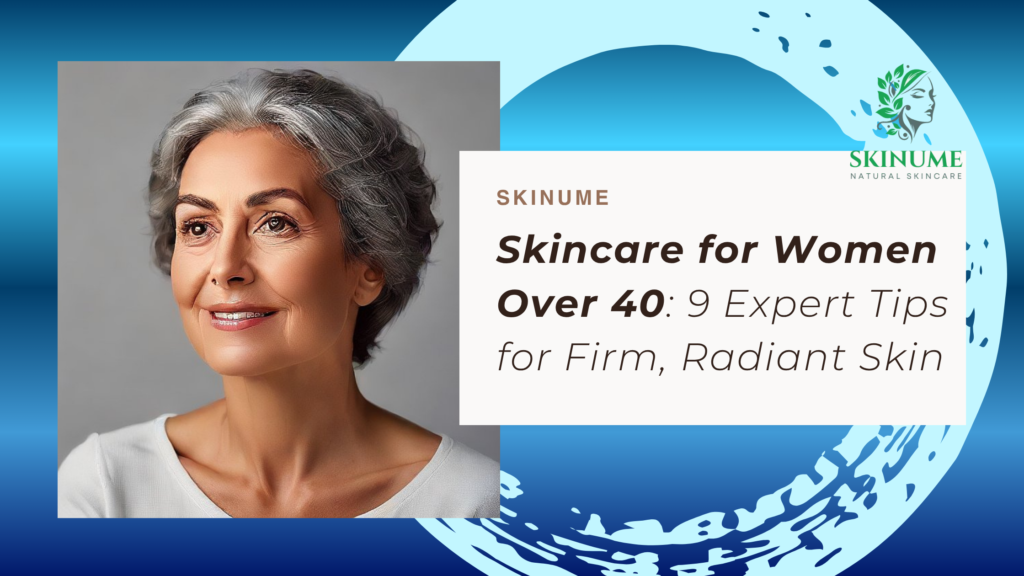 Skincare for Women Over 40: 9 Expert Tips for Firm, Radiant Skin