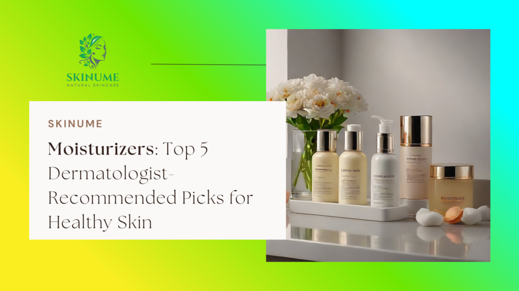 Moisturizers: Top 5 Dermatologist-Recommended Picks for Healthy Skin